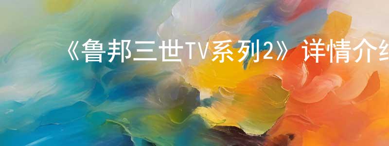 陈蜀尧发布《鲁邦三世TV系列2》详情介绍_鲁邦三世TV系列2已完结在线观看_鲁邦三世TV系列2迅雷下载_日漫